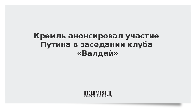 Кремль анонсировал участие Путина в заседании клуба «Валдай»
