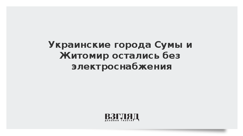 Украинские города Сумы и Житомир остались без электроснабжения