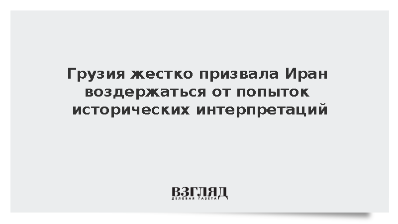 Грузия жестко призвала Иран воздержаться от попыток исторических интерпретаций