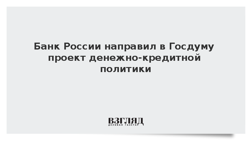 Банк России направил в Госдуму проект денежно-кредитной политики