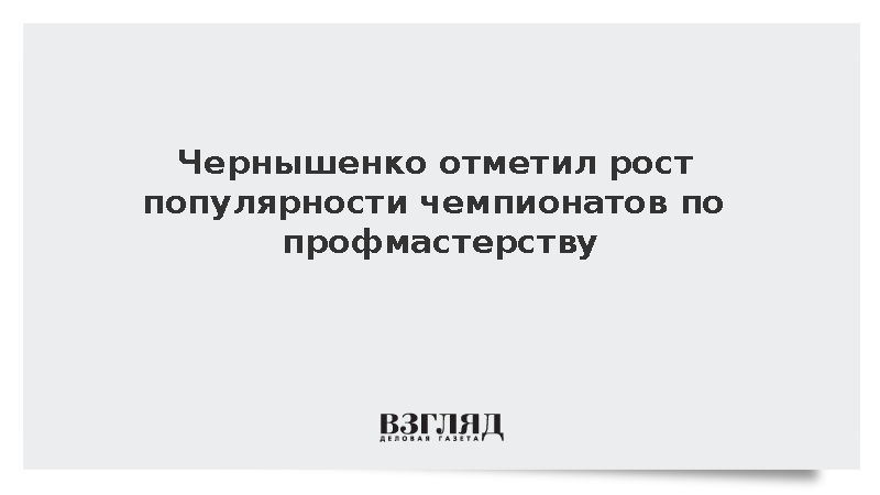 Чернышенко отметил рост популярности чемпионатов по профмастерству