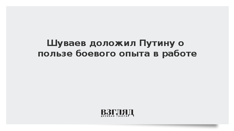 Шуваев доложил Путину о пользе боевого опыта в работе