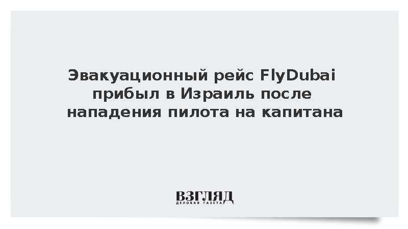 Эвакуационный рейс FlyDubai прибыл в Израиль после нападения пилота на капитана