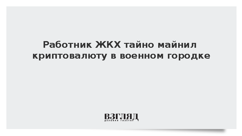 Работник ЖКХ тайно майнил криптовалюту в военном городке