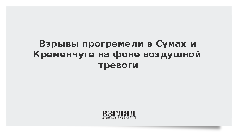 Взрывы прогремели в Сумах и Кременчуге на фоне воздушной тревоги