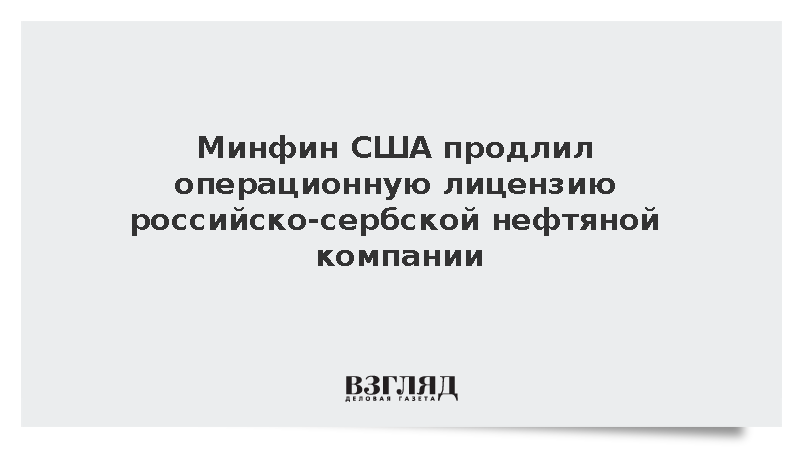 Минфин США продлил операционную лицензию российско-сербской нефтяной компании