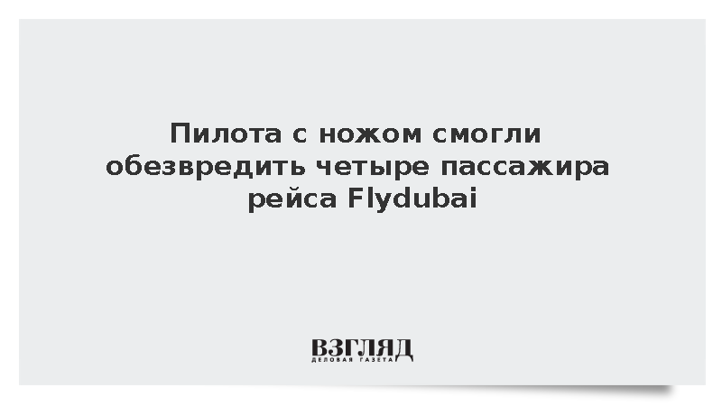 Пилота с ножом обезвредили четверо пассажиров рейса Flydubai