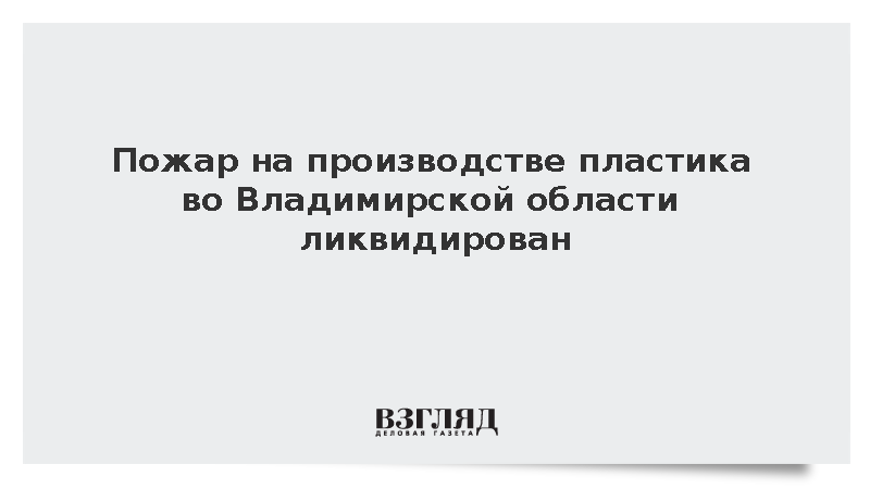 Пожар на производстве пластика во Владимирской области ликвидирован