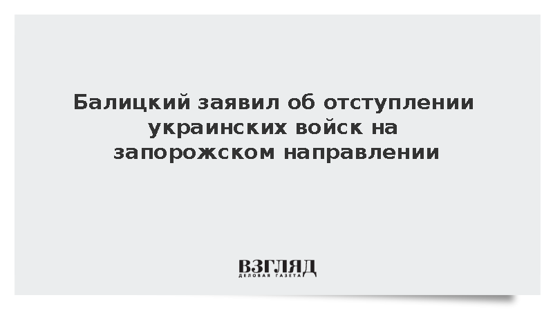 Балицкий сообщил о потерях и отступлении ВСУ на запорожском направлении
