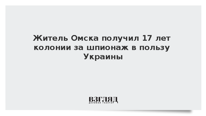 Житель Омска получил 17 лет колонии за шпионаж в пользу Украины
