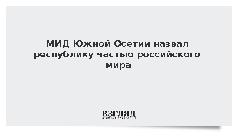 Глава МИД Джиоев: Южная Осетия де-факто является частью российского мира