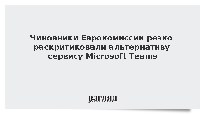 Politico: Чиновники Еврокомиссии раскритиковали альтернативу Microsoft Teams