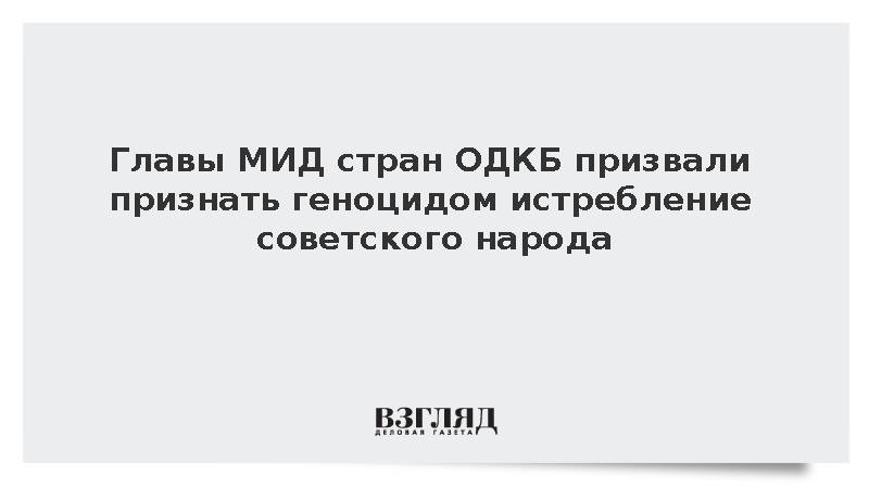 Главы МИД стран ОДКБ призвали признать геноцидом истребление народов СССР