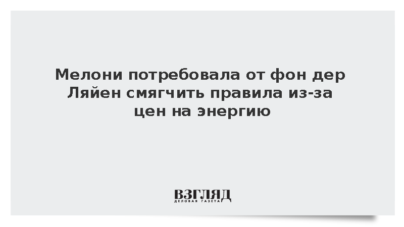 Мелони потребовала от фон дер Ляйен смягчить правила из-за цен на энергию