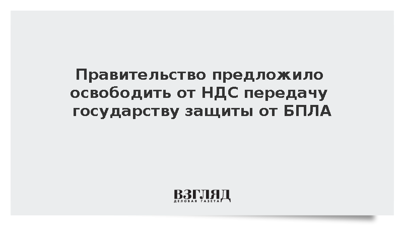 Правительство предложило освободить от НДС передачу государству защиты от БПЛА