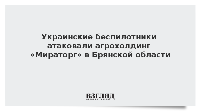 Ковальчук сообщил об атаке ВСУ на объекты «Мираторга» в Брянской области