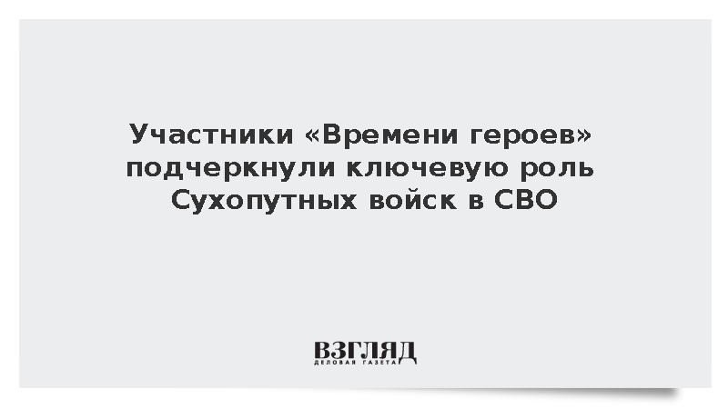 Участники «Времени героев» подчеркнули ключевую роль Сухопутных войск в СВО