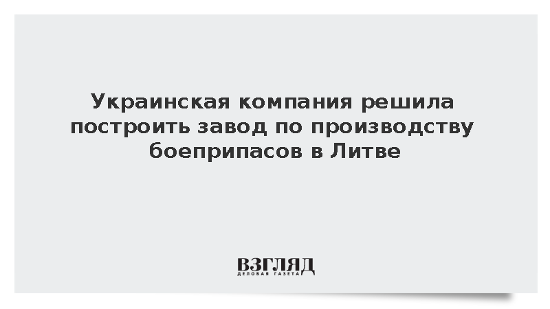 Украинская компания решила построить завод по производству боеприпасов в Литве