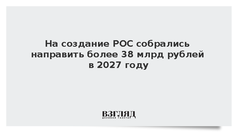 На создание РОС собрались направить более 38 млрд рублей в 2027 году