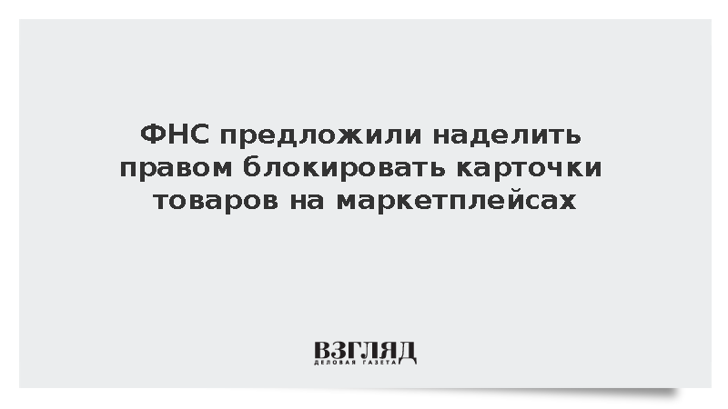 ФНС предложили наделить правом блокировать карточки товаров на маркетплейсах