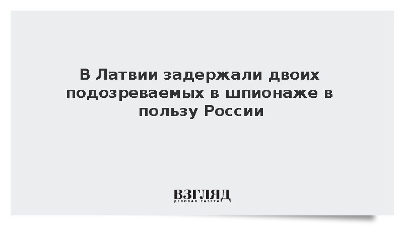 Politico: В Латвии задержали двух граждан по подозрению в шпионаже для России