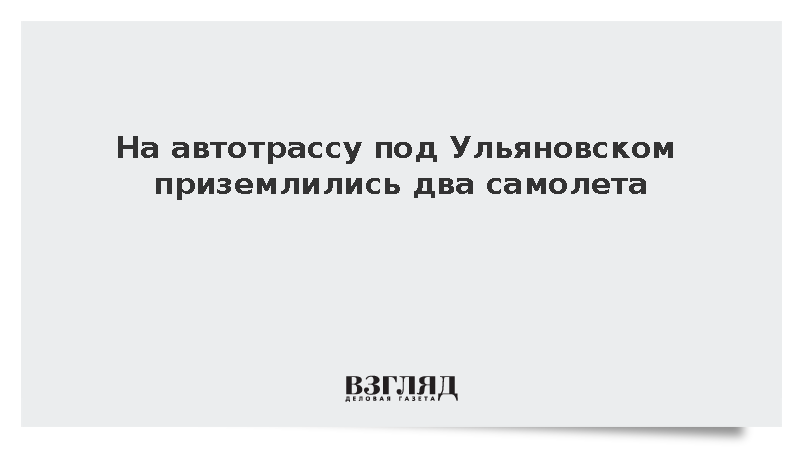 На автотрассу под Ульяновском приземлились два самолета