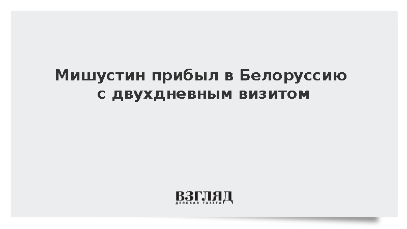 Мишустин прибыл в Минск на заседания совета министров Союзного государства