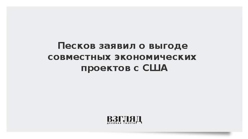 Песков назвал выгодной реализацию крупных экономических проектов России и США