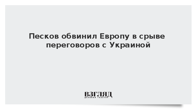Песков обвинил Европу в срыве переговоров с Украиной