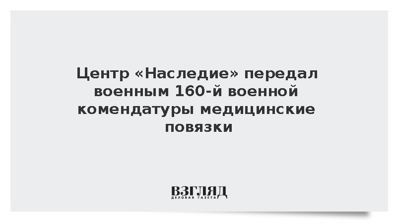 Центр «Наследие» передал военным 160-й военной комендатуры медицинские повязки