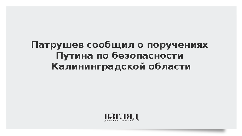 Патрушев: Путин дал поручения по безопасности Калининградской области