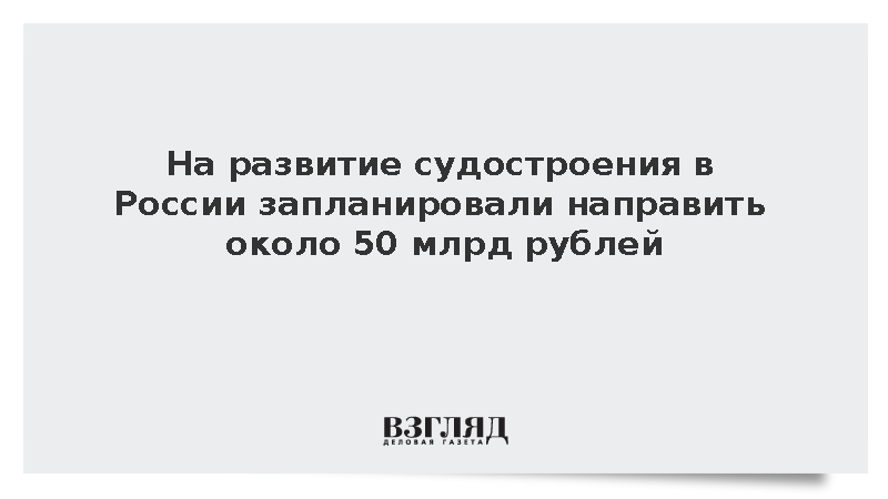 На развитие судостроения в России запланировали направить около 50 млрд рублей