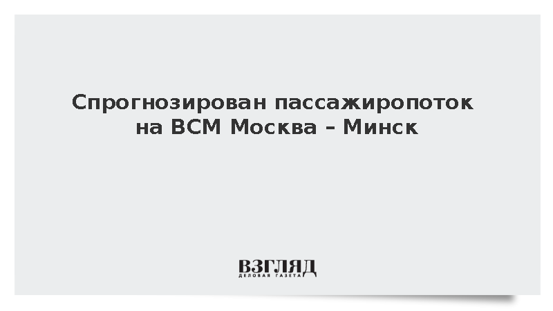 Пассажиропоток на ВСМ Москва – Минск оценили в 5,8 млн человек в год