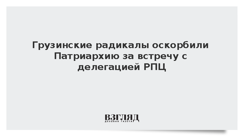 Грузинские радикалы оскорбили патриархию за встречу с делегацией РПЦ