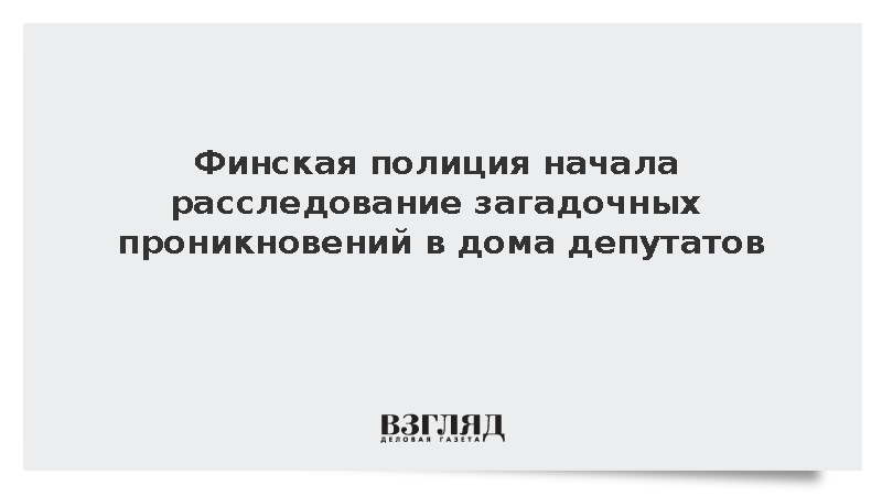 Финская полиция начала расследование загадочных проникновений в дома депутатов