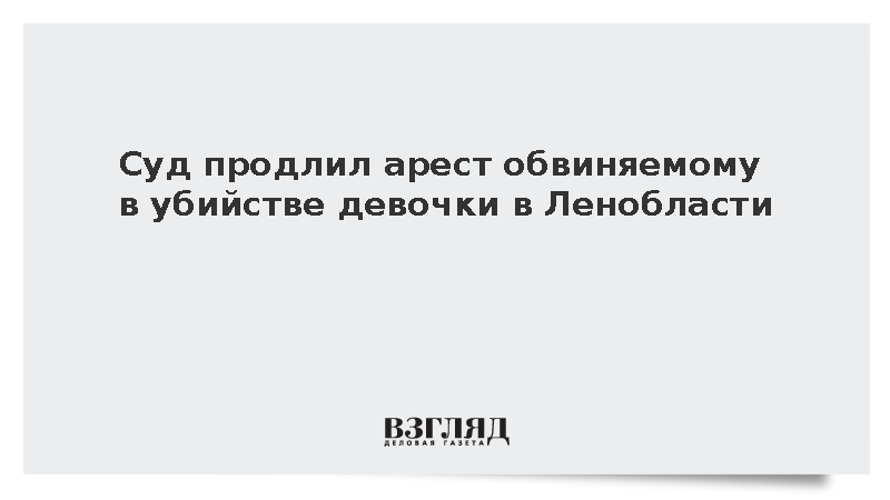 Суд продлил арест обвиняемому в убийстве девочки в Ленобласти до декабря
