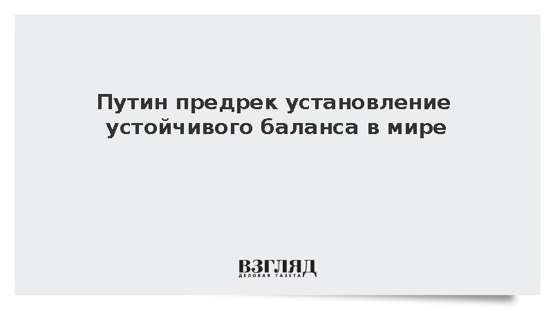 Путин: Международная система рано или поздно придет в состояние баланса