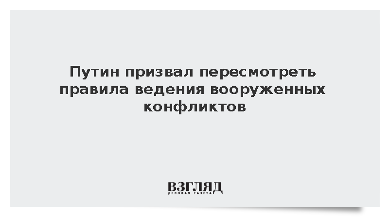 Путин призвал пересмотреть правила ведения вооруженных конфликтов