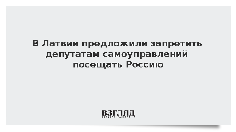 В Латвии предложили запретить депутатам самоуправлений посещать Россию