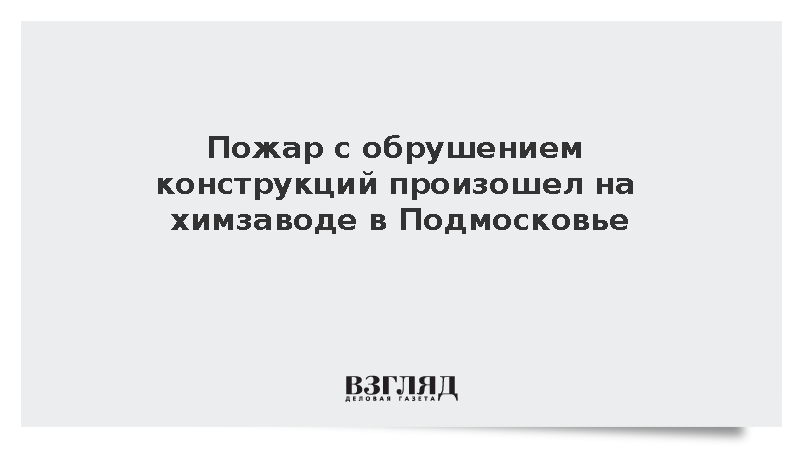 Пожар с обрушением конструкций произошел на химзаводе в Подмосковье