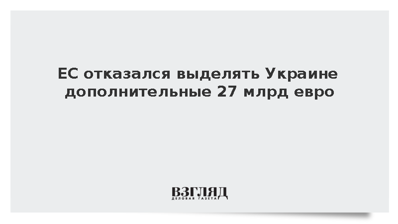 Bloomberg: ЕС отклонил просьбу Киева о выделении дополнительных 27 млрд евро