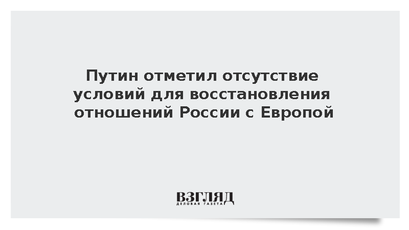 Путин отверг наличие условий для восстановления отношений России с Европой