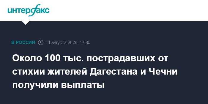 Около 100 тыс. пострадавших от стихии жителей Дагестана и Чечни получили выплаты
