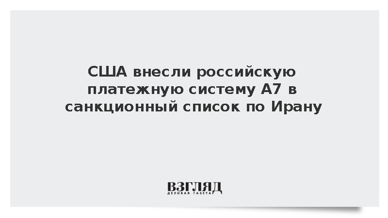 США внесли российскую платежную систему А7 в санкционный список по Ирану