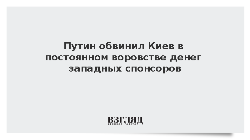 Путин обвинил Киев в постоянном воровстве денег западных спонсоров