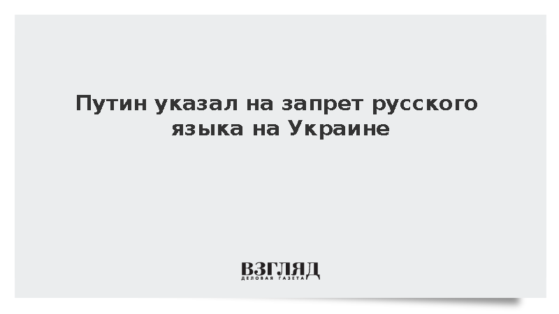 Путин: На Украине запрещен один из языков – русский, такого нет ни в одной стране мира