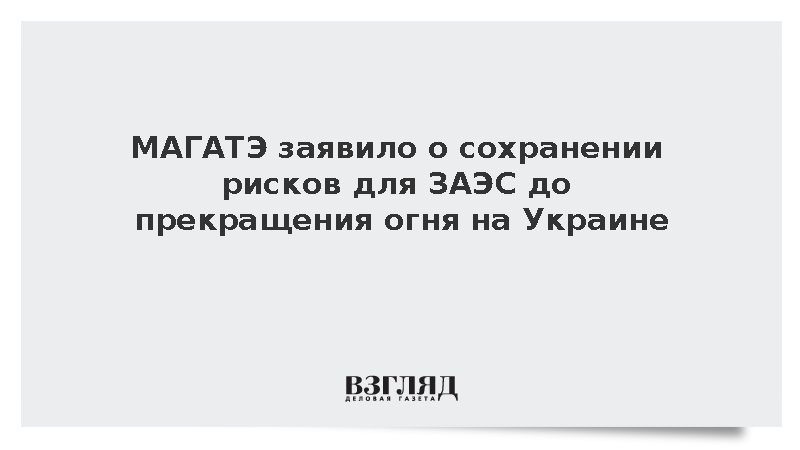 Гросси: Риски для ЗАЭС сохранятся до прогресса в урегулировании конфликта