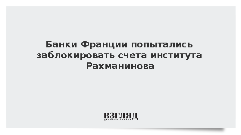Французские банки попытались заблокировать счета института Рахманинова