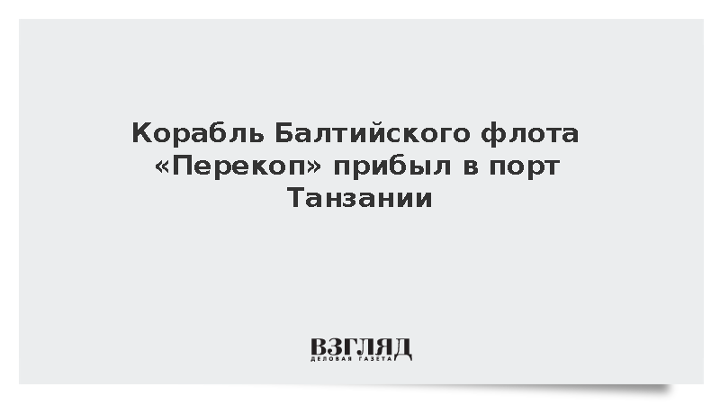 Корабль Балтийского флота «Перекоп» прибыл в порт Танзании
