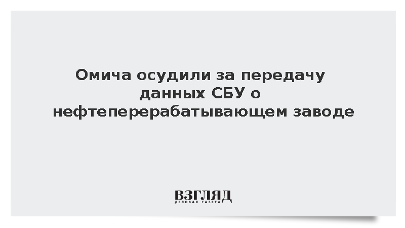 Омича осудили за передачу данных СБУ о нефтеперерабатывающем заводе